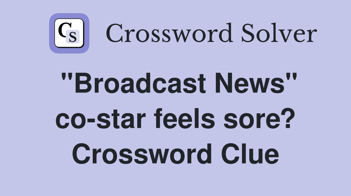 "Broadcast News" costar feels sore? Crossword Clue Answers